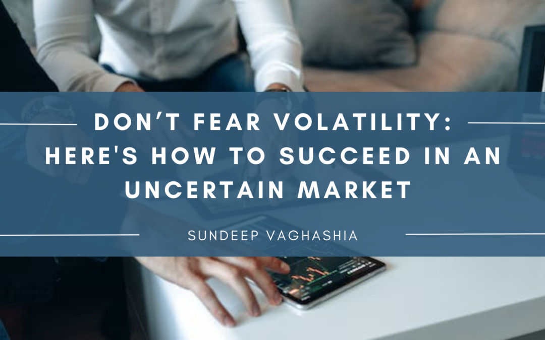 Don’t Fear Volatility: Here’s How to Succeed in an Uncertain Market