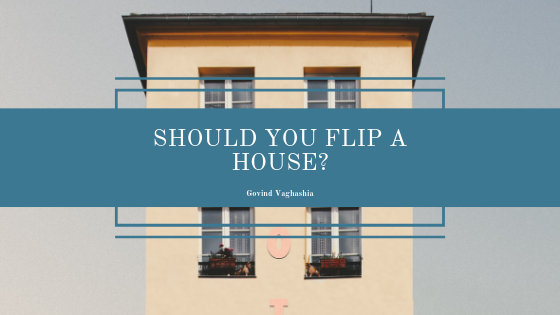 Should You Flip A House - Govind Vaghashia